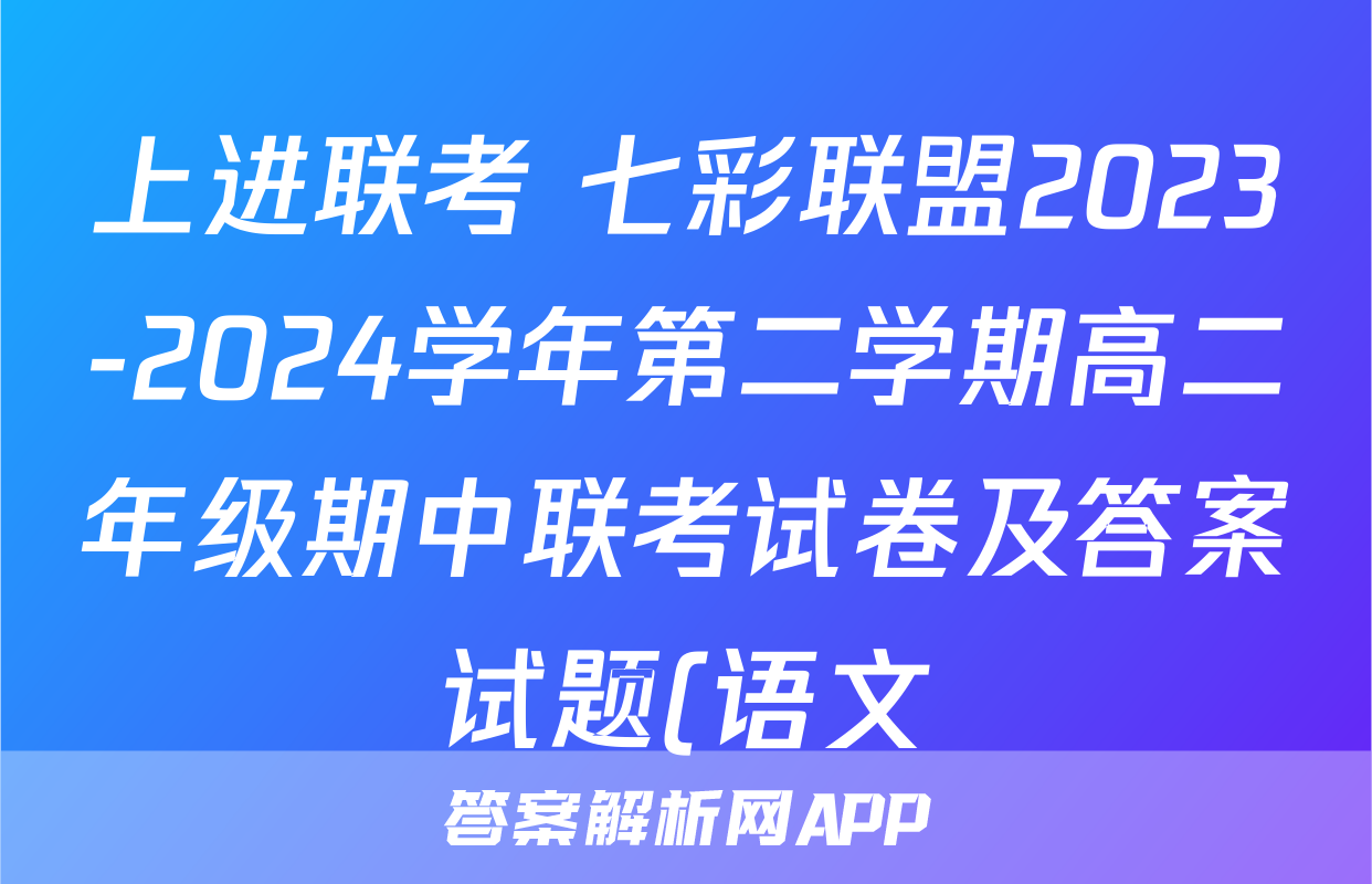 上进联考 七彩联盟2023-2024学年第二学期高二年级期中联考试卷及答案试题(语文)